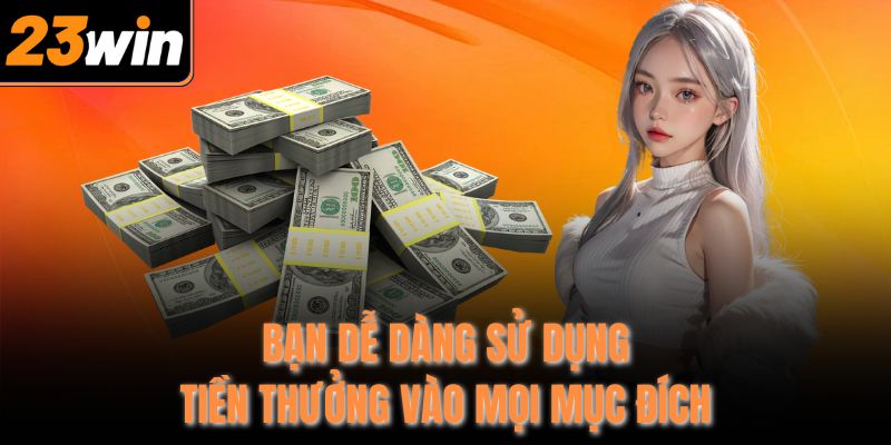 Bạn dễ dàng sử dụng tiền thưởng vào mọi mục đích