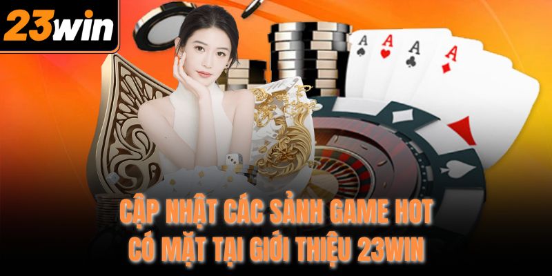 Cập nhật các sảnh game hot có mặt tại giới thiệu 23WIN