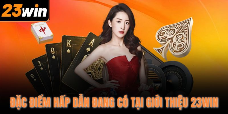 Đặc điểm hấp dẫn đang có tại giới thiệu 23WIN