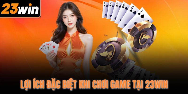 Lợi ích đặc biệt khi chơi game tại 23WIN