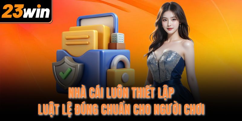 Nhà cái luôn thiết lập luật lệ đúng chuẩn cho người chơi