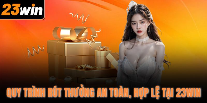 Quy trình rút thưởng an toàn, hợp lệ tại 23Win