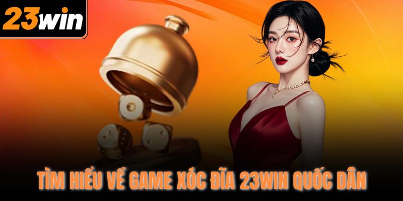 Tìm hiểu về game xóc đĩa 23Win quốc dân