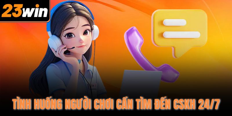 Tình huống người chơi cần tìm đến CSKH 24/7