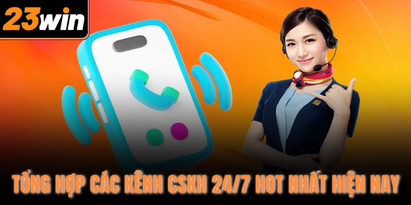 Tổng hợp các kênh CSKH 24/7 hot nhất hiện nay