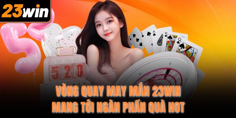 Vòng quay may mắn 23Win mang tới ngàn phần quà hot