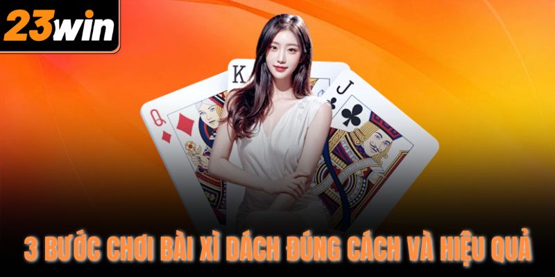 3 bước chơi bài xì dách đúng cách và hiệu quả