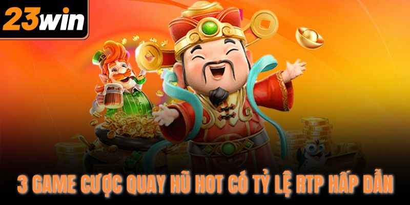 3 game cược quay hũ hot có tỷ lệ RTP hấp dẫn