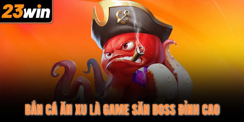 Bắn cá ăn xu là game săn boss đỉnh cao