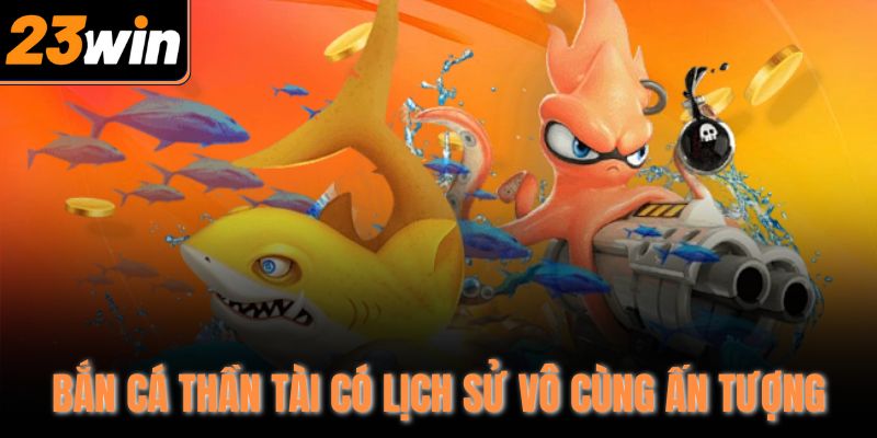 Bắn cá thần tài có lịch sử vô cùng ấn tượng