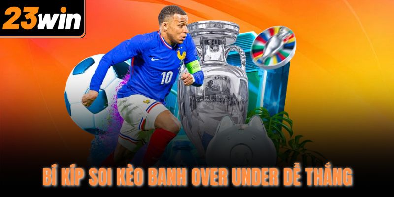 Bí kíp soi kèo banh Over Under dễ thắng
