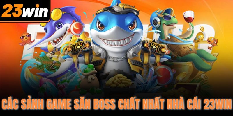 Các sảnh game săn boss chất nhất nhà cái 23Win