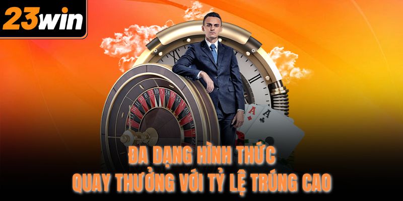 Đa dạng hình thức quay thưởng với tỷ lệ trúng cao