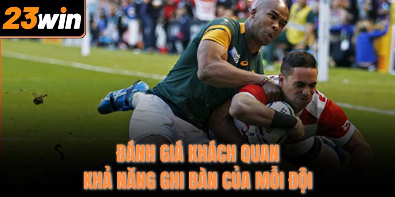 Đánh giá khách quan khả năng ghi bàn của mỗi đội