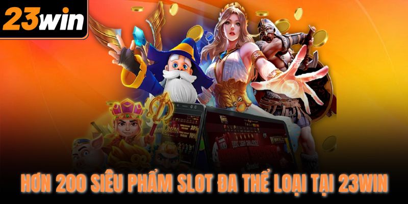 Hơn 200 siêu phẩm slot đa thể loại tại 23Win