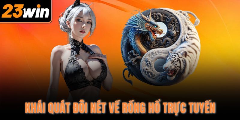 Khái quát đôi nét về Rồng Hổ trực tuyến