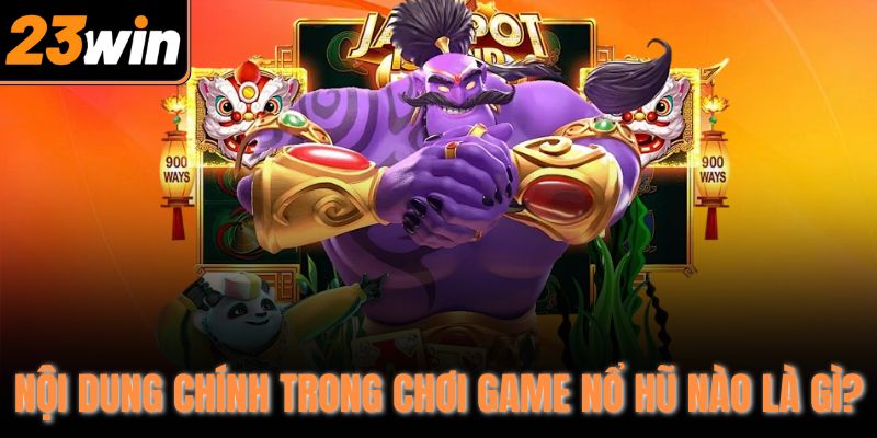 Nội dung chính trong chơi game nổ hũ nào là gì?