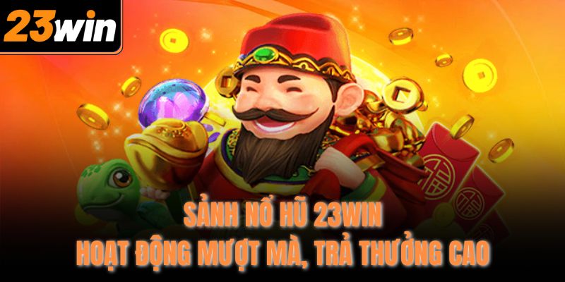 Sảnh nổ hũ 23Win hoạt động mượt mà, trả thưởng cao